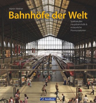 Bahnhöfe der Welt. Von den spektakulärsten Hauptbahnhöfen der Metropolen bis zu den erstaunlichsten Provinzstationen. Eine Bildr