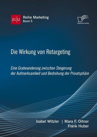 Die Wirkung von Retargeting. Eine Gratwanderung zwischen Steigerung der Aufmerksamkeit und Bedrohung der Privatsphäre