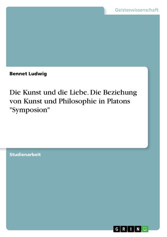 Die Kunst und die Liebe. Die Beziehung von Kunst und Philosophie in Platons Symposion