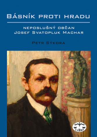 Básník proti Hradu : neposlušný občan Josef Svatopluk Machar (Petr Sýkora, 2009)