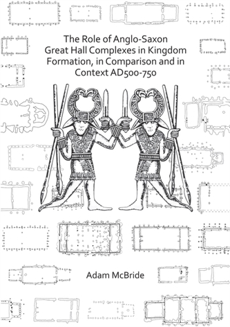The Role of Anglo-Saxon Great Hall Complexes in Kingdom Formation, in Comparison and in Context AD 500-750 The Role of Anglo-Saxon Great Hall Complexes in Kingdom Formation, in Comparison and in Context AD 500-750