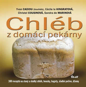 Chléb z domácí pekárny : [300 receptů na slaný a sladký chléb, housky, bagety, sladké pečivo, džemy] (Yvan Cadiou, 2009)