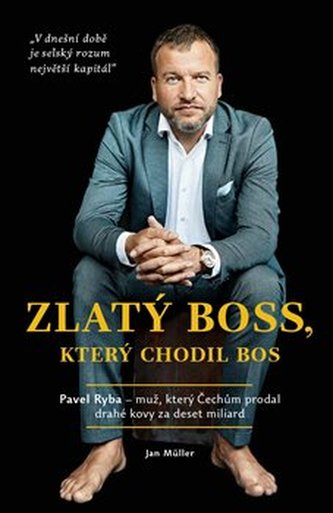 Zlatý boss, který chodil bos : Pavel Ryba - muž, který Čechům prodal drahé kovy za deset miliard (Jan Müller, 2020)
