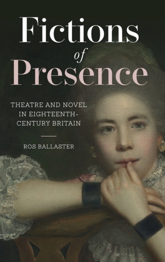 Fictions of Presence - Theatre and Novel in Eighteenth-Century Britain Fictions of Presence - Theatre and Novel in Eighteenth-Century Britain