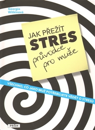 Jak přežít stres - průvodce pro muže, aneb, Všechno, co jako muž potřebujete vědět o stresu (Georgia Witkin, 2009)