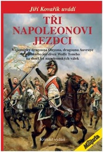 Tři Napoleonovi jezdci : vzpomínky dragouna Onyona, dragouna Auvraye a jízdního myslivce Wolfe Toneho na deset let napoleonských