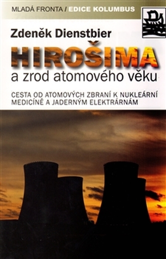Hirošima a zrod atomového věku : cesta od atomových zbraní k nukleární medicíně a jaderným elektrárnám (Zdeněk Dienstbier, 2010)