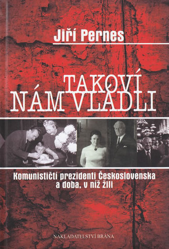 Takoví nám vládli - Komunističtí prezidenti Československa a doba, v níž žili Takoví nám vládli - Komunističtí prezidenti Československa a doba, v níž žili