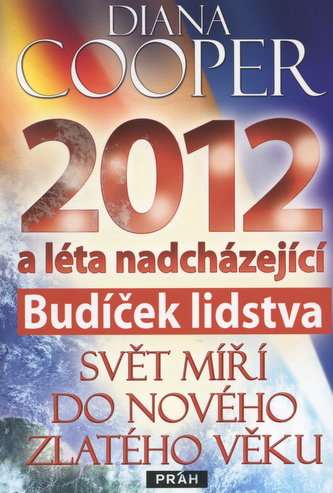 2012 a léta nadcházející : budíček lidstva : svět míří do nového zlatého věku (Diana Cooper, 2010)