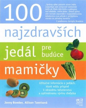100 najzdravších jedál pre budúce mamičky : užitočné informácie o jedlách, ktoré môžu prispieť k zdravému tehotenstvu a optimáln