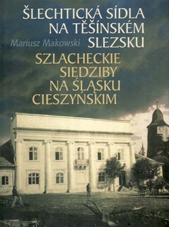 Šlechtická sídla na Těšínském Slezsku : Szlacheckie siedziby na Śląsku Cieszyńskim (Mariusz Makowski, 2005)