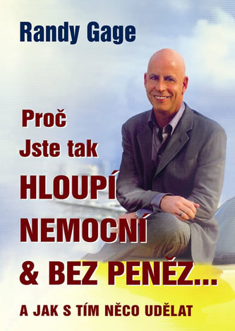 Proč jste tak hloupí, nemocní & bez peněz-- a jak s tím něco udělat (Randy Gage, 2010)
