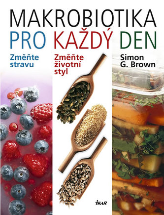 Makrobiotika pro každý den : změňte stravu : změňte životní styl : zvolte potraviny s vysokým obsahem vlákniny, minerálních láte