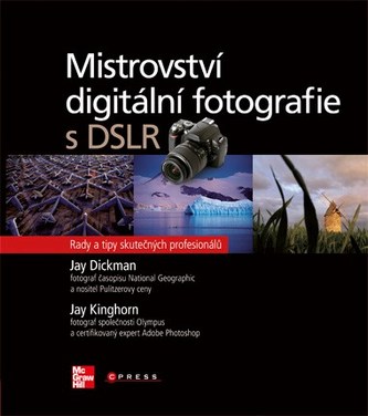Mistrovství digitální fotografie s DSLR : rady a tipy skutečných profesionálů (Jay Dickman, 2010)