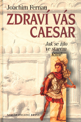 Zdraví vás Caesar : jak se žilo ve starém Římě (Joachim Fernau, 2001)