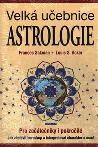 Velká učebnice astrologie pro začátečníky i pokročilé - Jak zhotovit horoskop a interpretovat charakter a osud - Frances Sakoian