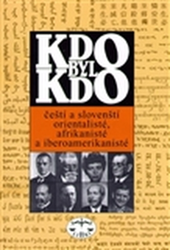 Kdo byl kdo Čeští a slovenští orientalisté, afrikanisté a iberoamerikanisté