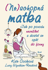 (Ne)schopná matka Jak po porodu nezešílet a dostat se opět do formy