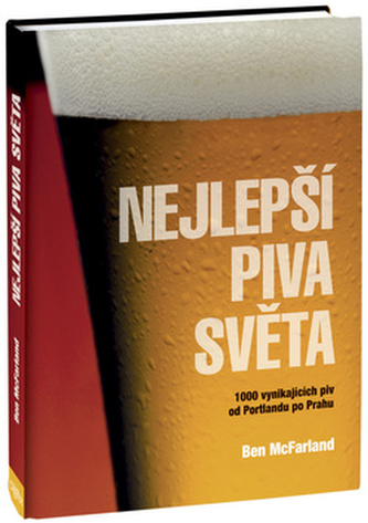 Nejlepší piva světa : 1000 vynikajících piv od Portlandu po Prahu (Ben McFarland, 2011)