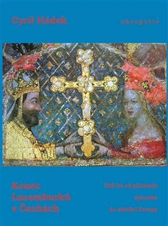 Konec Lucemburků v Čechách : (700 let od příchodu dynastie do střední Evropy) (Cyril Hádek, 2010)