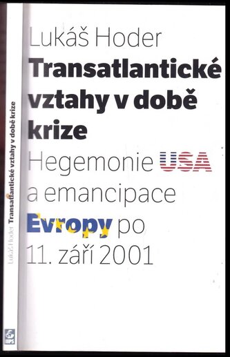 Transatlantické vztahy v době krize : hegemonie USA a emancipace Evropy po 11. září 2001 (Lukáš Hoder, 2009)