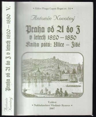 Praha od A do Z v letech 1820-1850 : Ulice - Židé - Kniha pátá (Antonín Novotný, 2007) Praha od A do Z v letech 1820-1850 : Ulice - Židé - Kniha pátá (Antonín Novotný, 2007)
