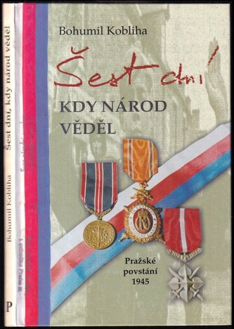 Šest dní, kdy národ věděl : pražské povstání 1945 (Bohumil Kobliha, 2005)
