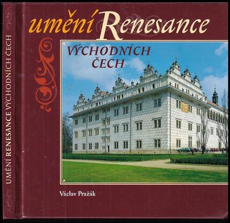 Umění renesance východních Čech : architektura, sochařství, malířství, umělecká řemesla (Václav Pražák, 2000)