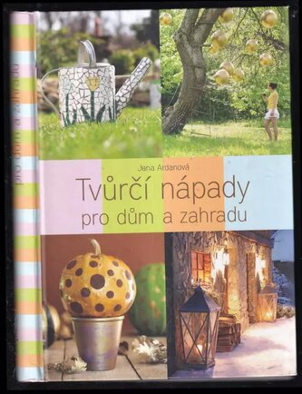 Tvůrčí nápady pro dům a zahradu (Jana Ardanová, 2012)