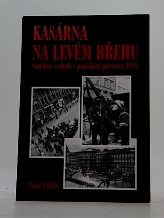Kasárna na levém břehu - Smíchov a okolí v pražském povstání 1945
