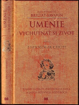Umenie vychutnať si život, alebo, Fyziológia chuti : úvahy o chuti, o pôžitku z jedla a iných blízkych pôžitkoch : dielo teoreti