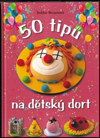 50 tipů na dětský dort : snadný návod, chytré rady, zábavné výsledky (Debbie Brown, 2011)