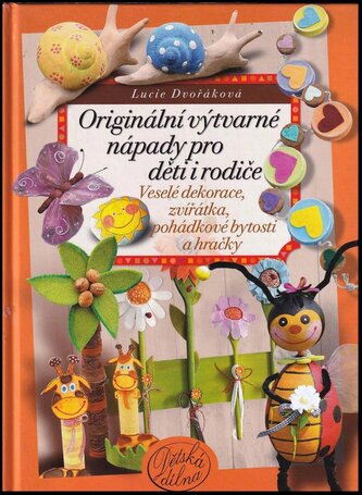 Originální výtvarné nápady pro děti i rodiče : veselé dekorace, zvířátka, pohádkové bytosti a hračky (Lucie Dvořáková, 2011)