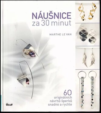 Náušnice za 30 minut : 60 originálních návrhů šperků snadno a rychle (Marthe Le Van, 2013)
