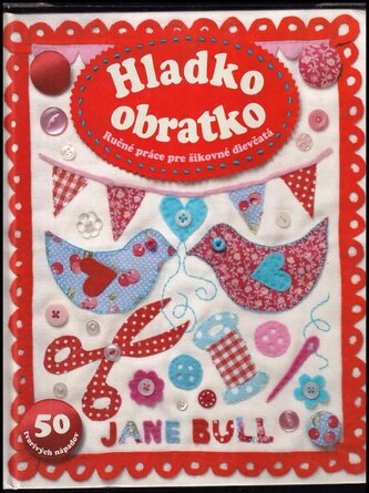 Hladko obratko : ručné práce pre šikovné dievčatá ; 50 tvorivých nápadov (Jane Bull, 2013)