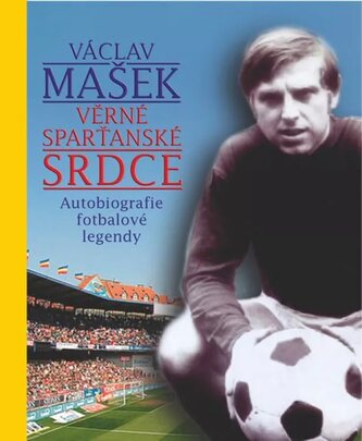 Věrné sparťanské srdce : autobiografie fotbalové legendy (Václav Mašek, 2013)