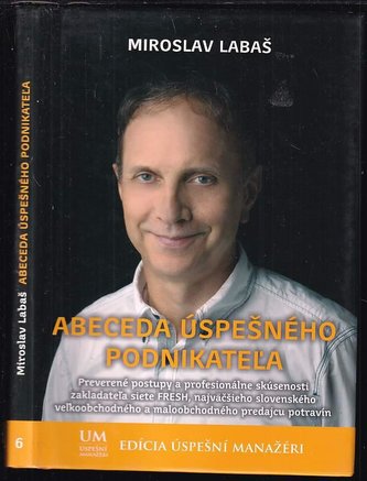 Abeceda úspešného podnikateľa : preverené postupy a profesionálne skúsenosti  zakladateľa siete FRESH, najväčšieho slovenského  
