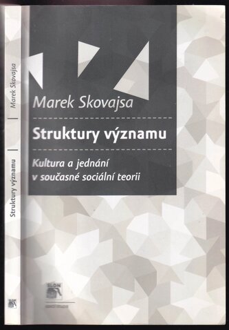 Struktury významu : kultura a jednání v současné sociální teorii (Marek Skovajsa, 2013)