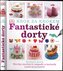 Fantastické dorty - zdobení dortů, stovky sladkých nápadů a technik