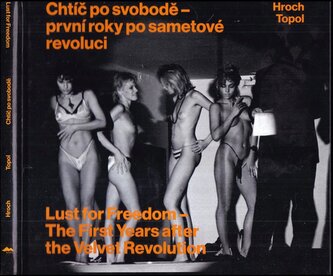 Chtíč po svobodě - první roky po sametové revoluci : Lust for freedom - the first years after the velvet revolution (Jáchym Topo