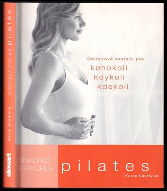 Pilates : snadno a rychle : 5minutové sestavy pro kohokoli kdykoli kdekoli (Karen Smith, 2011)