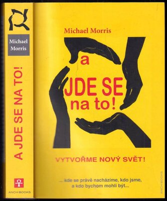 A jde se na to! : vytvořme nový svět! : ...kde se právě nacházíme, kdo jsme, a kdo bychom mohli být (Michael Morris, 2014)