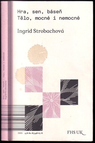 Hra, sen, báseň : tělo mocné i nemocné (Ingrid Strobachová, 2014)