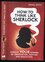 How to Think Like Sherlock : Improve Your Powers Of Observation, Memory And Deduction (Daniel Smith, 2016)