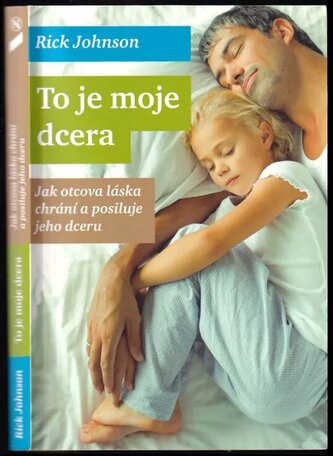 To je moje dcera : jak otcova láska chrání a posiluje jeho dceru (Rick Johnson, 2013)
