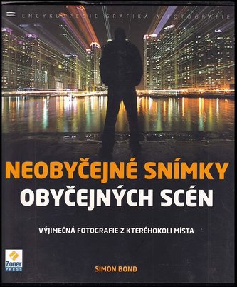 Neobyčejné snímky obyčejných scén : výjimečná fotografie z kteréhokoli místa (Simon Bond, 2012)