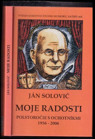 Moje radosti - Polstoročie s ochotníkmi 1956 - 2006 : polstoročie s ochotníkmi 1956-2006 (Ján Solovič, 2007)