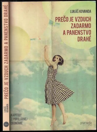 Prečo je vzduch zadarmo a panenstvo drahé : ekonomické odpovede na neekonomické otázky (Lukáš Kovanda, 2013)