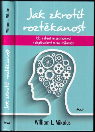 Jak zkrotit roztěkanost : jak se zbavit nesoustředěnosti a zlepšit celkové zdraví i výkonnost (William L Mikulas, 2015)