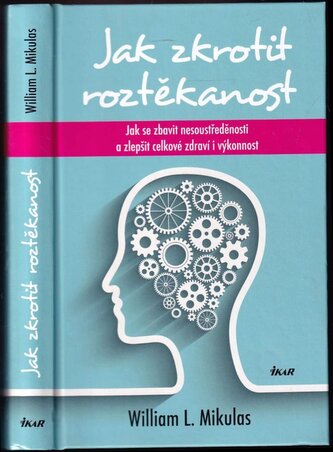 Jak zkrotit roztěkanost : jak se zbavit nesoustředěnosti a zlepšit celkové zdraví i výkonnost (William L Mikulas, 2015)